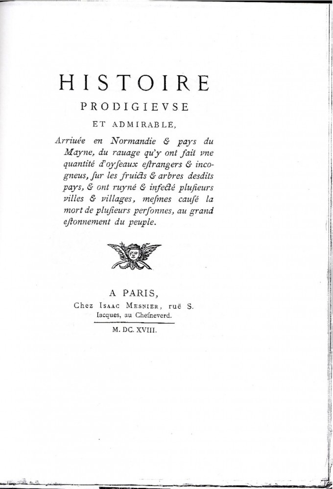 Histoire prodigieuse et admirable arrivée en Normandie et pays du Maine, du ravage qu'y ont fait une quantité d'oiseaux étrangers et inconnus, sur les fruits et arbres desdits pays, et ont ruiné et infecté plusieurs villes et villages, même causé la mort de plusieurs personnes, au grand étonnement du peuple.&quot;